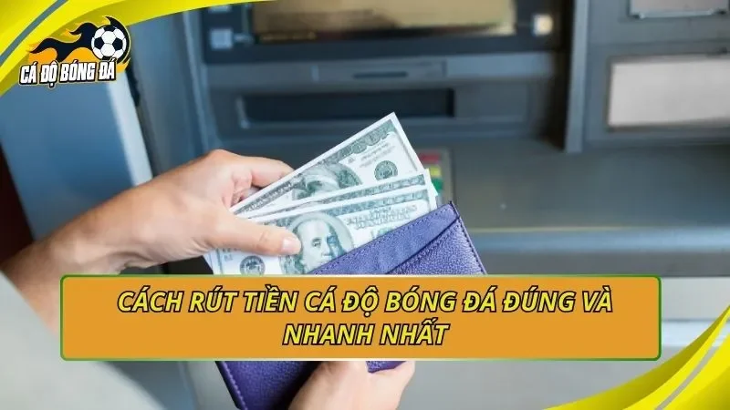 Cách rút tiền cá độ bóng đá đúng và nhanh nhất